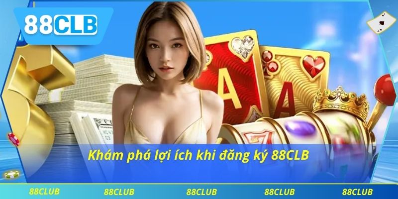 Đăng Ký 88CLB 1 Khám phá lợi ích khi đăng ký 88CLB