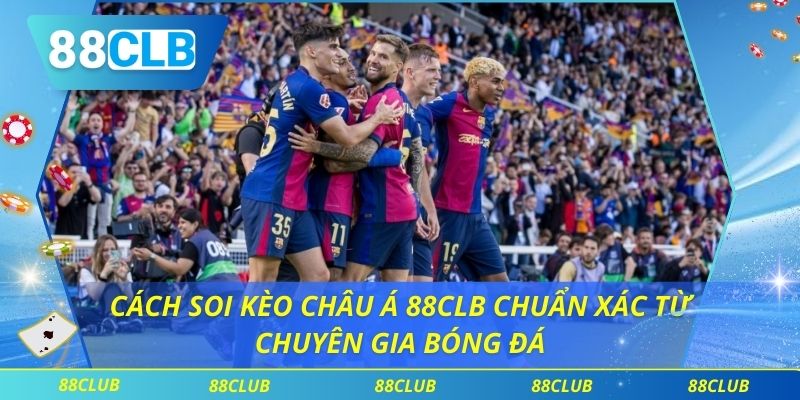 Cách Soi Kèo Châu Á 88clb Chuẩn Xác Từ Chuyên Gia Bóng Đá